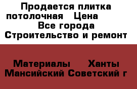 Продается плитка потолочная › Цена ­ 100 - Все города Строительство и ремонт » Материалы   . Ханты-Мансийский,Советский г.